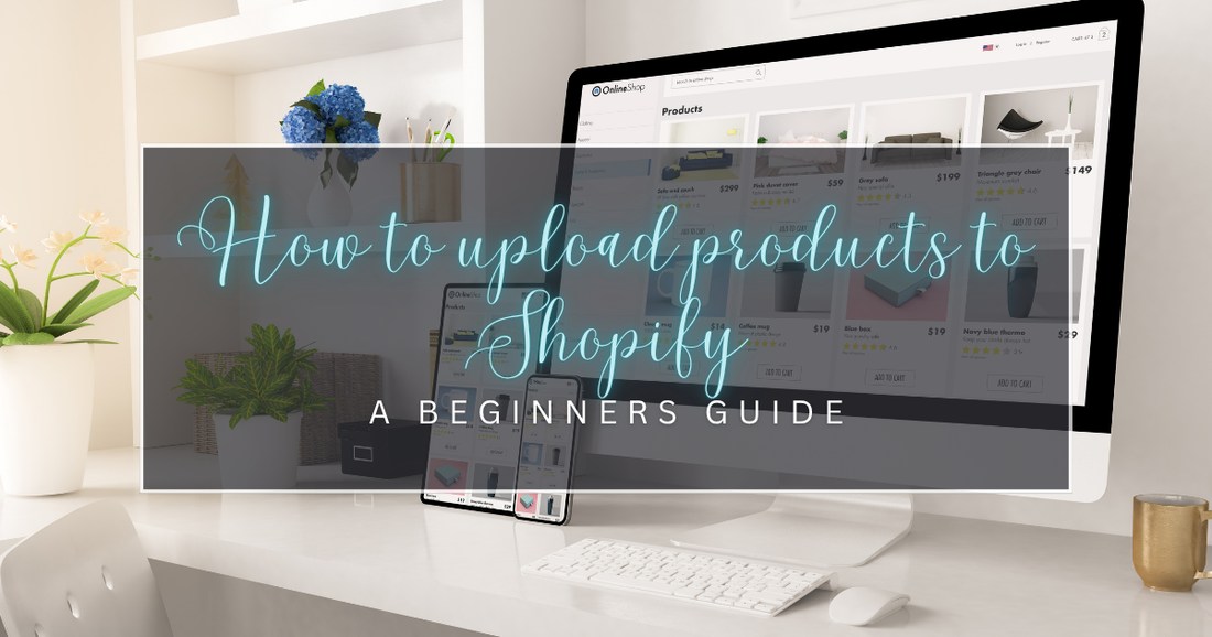 How to Upload Products to Shopify: A Beginner's Guide
